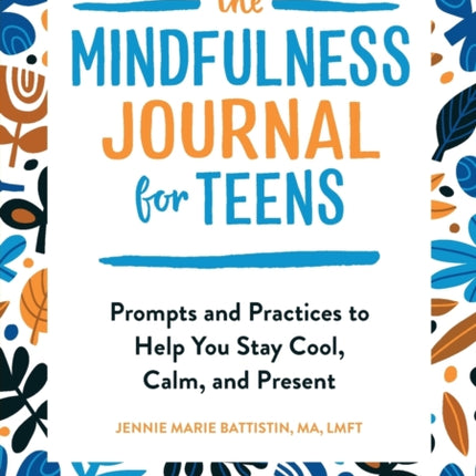 The Mindfulness Journal for Teens: Prompts and Practices to Help You Stay Cool, Calm, and Present