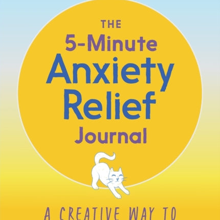 The 5-Minute Anxiety Relief Journal: A Creative Way to Stop Freaking Out