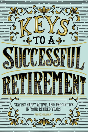 Keys to a Successful Retirement: Staying Happy, Active, and Productive in Your Retired Years