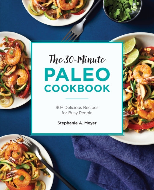 The 30-Minute Paleo Cookbook: 90+ Delicious