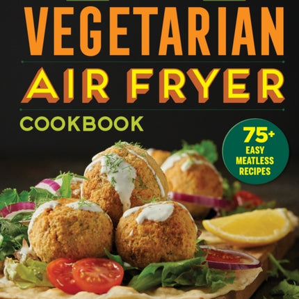 The Essential Vegetarian Air Fryer Cookbook: 75+ Easy Meatless Recipes