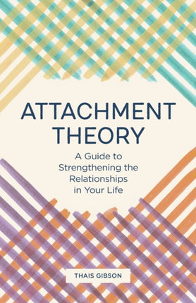 Attachment Theory: A Guide to Strengthening the Relationships in Your Life