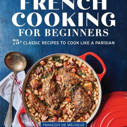 French Cooking for Beginners: 75+ Classic Recipes to Cook Like a Parisian