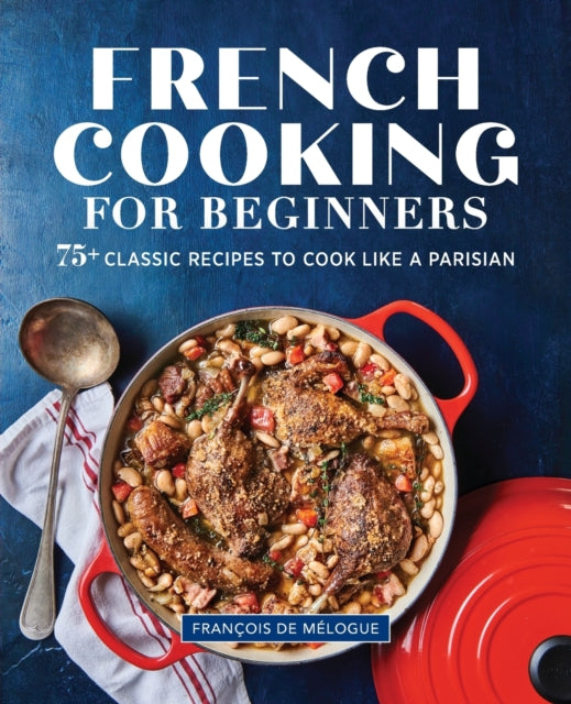 French Cooking for Beginners: 75+ Classic Recipes to Cook Like a Parisian