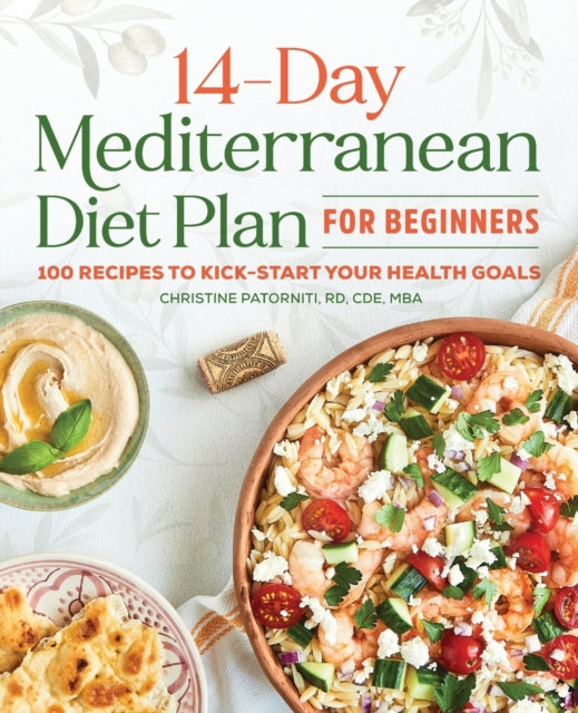 The 14-Day Mediterranean Diet Plan for Beginners: 100 Recipes to Kick-Start Your Health Goals