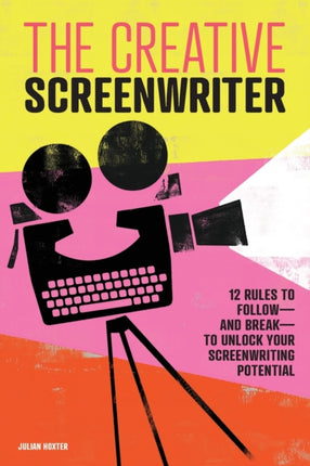 The Creative Screenwriter: 12 Rules to Follow--And Break--To Unlock Your Screenwriting Potential