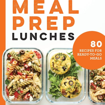 Meal Prep Lunches: 80 Recipes for Ready-To-Go