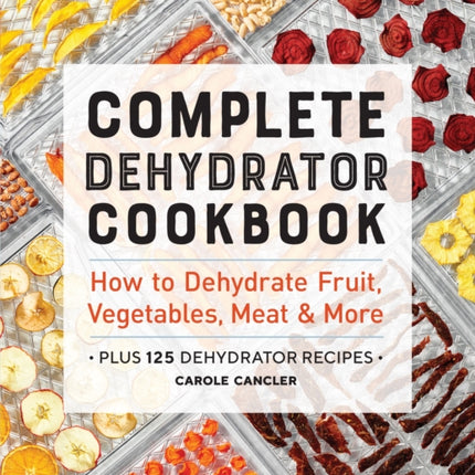 Complete Dehydrator Cookbook: How to Dehydrate Fruit, Vegetables, Meat & More