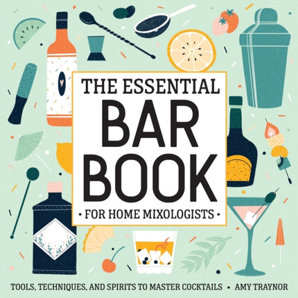 The Essential Bar Book for Home Mixologists: Tools, Techniques, and Spirits to Master Cocktails