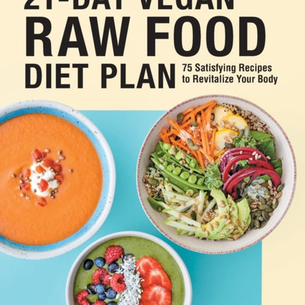 21-Day Vegan Raw Food Diet Plan: 75 Satisfying