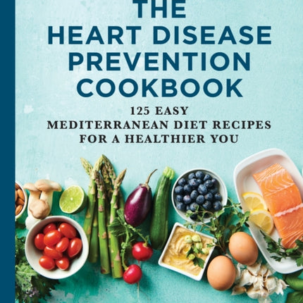 The Heart Disease Prevention Cookbook: 125 Easy