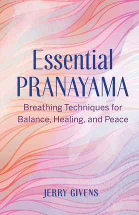 Essential Pranayama: Breathing Techniques for