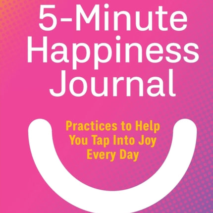 The 5-Minute Happiness Journal: Practices to Help You Tap Into Joy Every Day