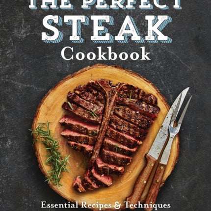 The Perfect Steak Cookbook: Essential Recipes and