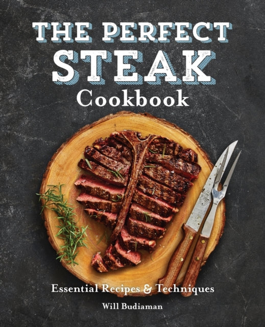 The Perfect Steak Cookbook: Essential Recipes and