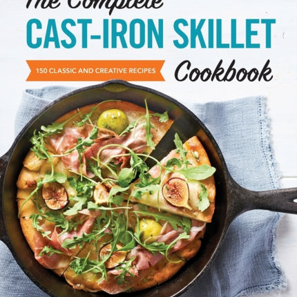 The Complete Cast-Iron Skillet Cookbook: 150 Classic and Creative Recipes