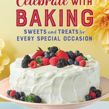 Celebrate with Baking: Sweets and Treats for