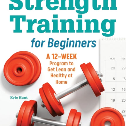 Strength Training for Beginners: A 12-Week Program to Get Lean and Healthy at Home