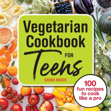 Vegetarian Cookbook for Teens: 100 Fun Recipes to