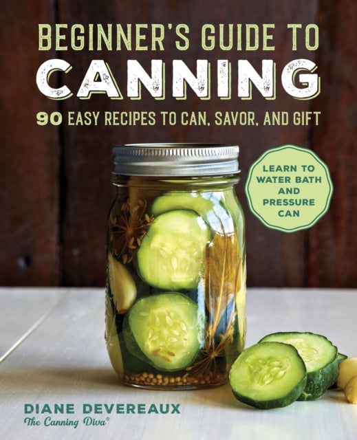 Beginner's Guide to Canning: 90 Easy Recipes to Can, Savor, and Gift