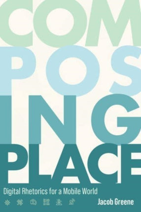 Composing Place: Digital Rhetorics for a Mobile