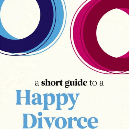 A Short Guide to a Happy Divorce: The Modern Framework for When Love Comes to an End