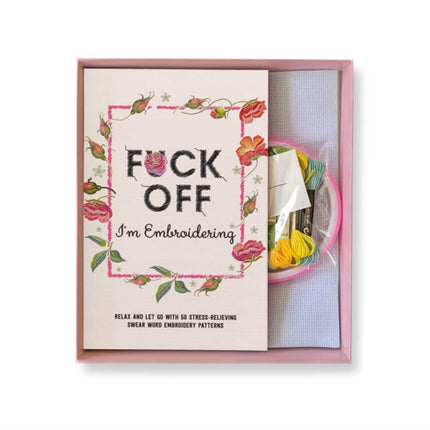 Fuck Off, I'm Embroidering: The Stitch with Attitude Kit with 25 Snarky Embroidery Patterns