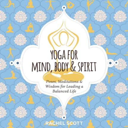 Yoga for Mind, Body and   Spirit: Poses, Meditations and   Wisdom for Leading a Balanced Life