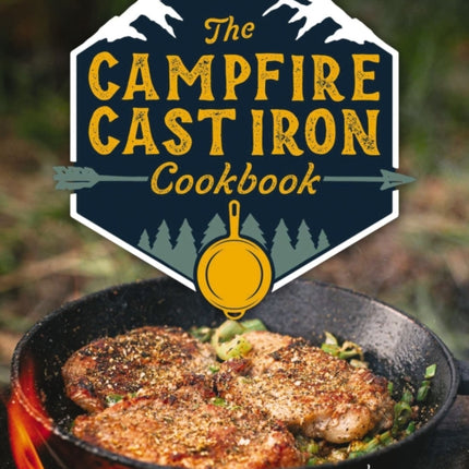 The Campfire Cast Iron Cookbook: The Ultimate Cookbook of Hearty and Delicious Cast Iron Recipes