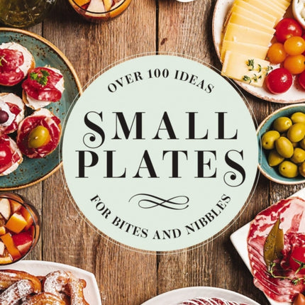 Small Plates: Over 150 Ideas for Bites and Nibbles