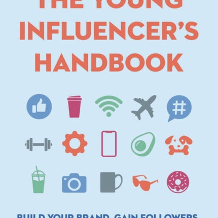 The Young Influencer's Handbook: Build Your Brand, Gain Followers, Secure Sponsorships, and Create Click-Worthy Content