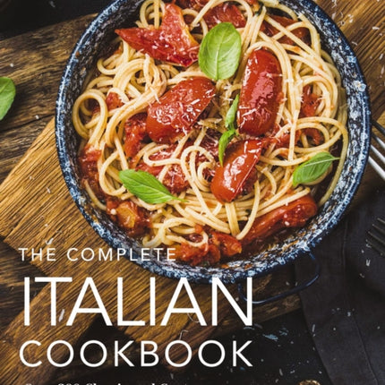 The Complete Italian Cookbook: 200 Classic and Contemporary Italian Dishes Made for the Modern Kitchen