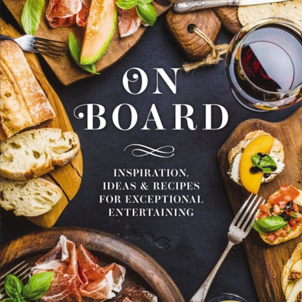 On Board: Inspiration, Ideas and   Recipes for Exceptional Entertaining