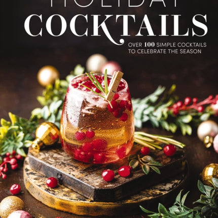 Holiday Cocktails: Over 100 Simple Cocktails to Celebrate the Season