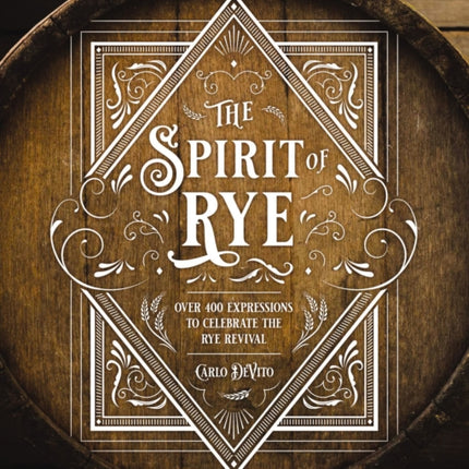 The Spirit of Rye: Over 300 Expressions to Celebrate the Rye Revival