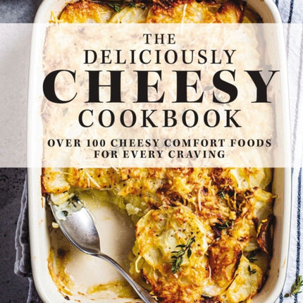 The Deliciously Cheesy Cookbook: Over 100 Cheesy Comfort Foods for Every Craving