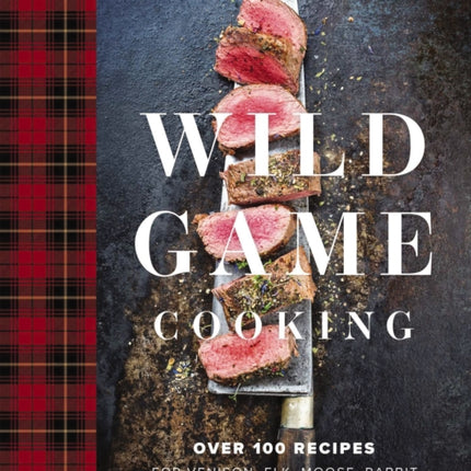 Wild Game Cooking: Over 100 Recipes for Venison, Elk, Moose, Rabbit, Duck, Fish and   More