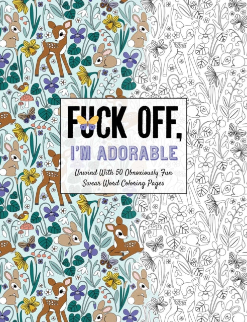 Fuck Off, I'm Adorable: Let Off Steam with 50 Cute & Curse-Filled Coloring Pages