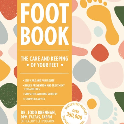 The Foot Book: Everything You Need to Know to Take Care of Your Feet (Podiatry, Self-Care, Pain Releif)