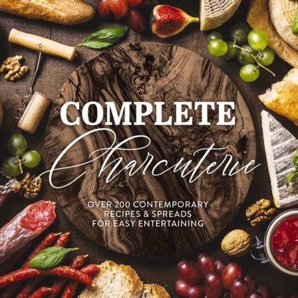 Complete Charcuterie: Over 200 Contemporary Spreads for Easy Entertaining (Charcuterie, Serving Boards, Platters, Entertaining)