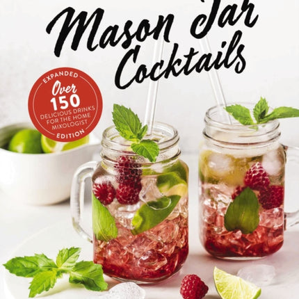 Mason Jar Cocktails, Expanded Edition: Over 150 Delicious Drinks for the Home Mixologist