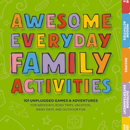 Awesome Everyday Family Activities: 101 Unplugged Activities for Weekdays, Road Trips, Vacation, Rainy Days, and Outdoor Fun