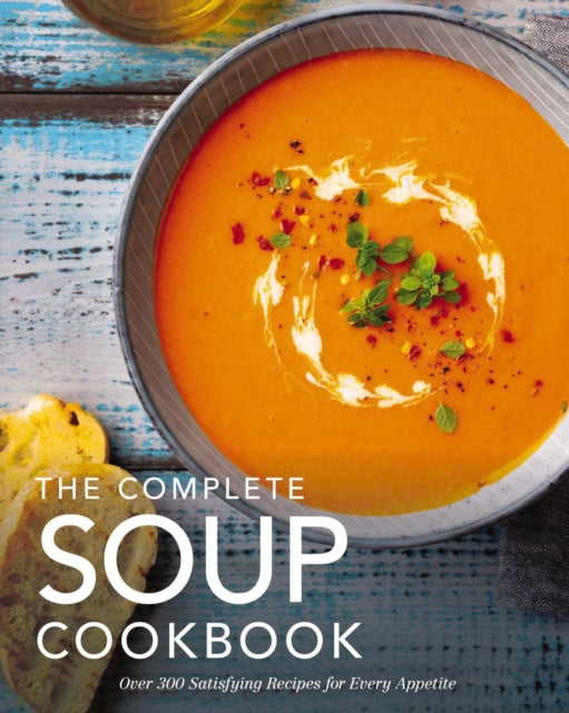 The Complete Soup Cookbook: Over 300 Satisfying Soups, Broths, Stews, and More for Every Appetite