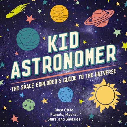 Kid Astronomer: The Space Explorer's Guide to the Galaxy (Outer Space, Astronomy, Planets, Space Books for Kids)