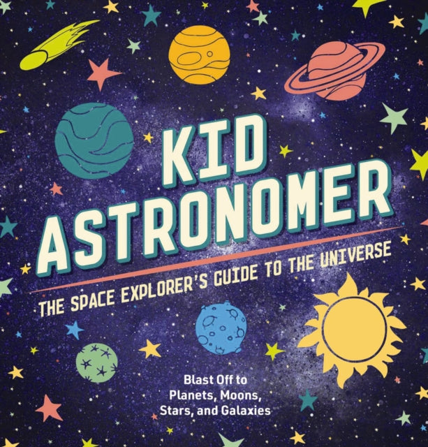 Kid Astronomer: The Space Explorer's Guide to the Galaxy (Outer Space, Astronomy, Planets, Space Books for Kids)