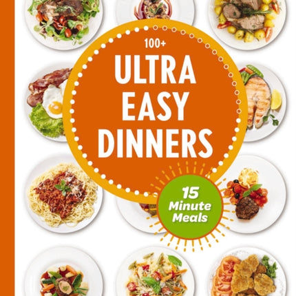 Ultra Easy Dinners: 100+ Meals in 15 Minutes or Less