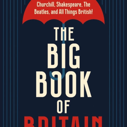 The Big Book of Britain: Cheers to the Crown, Churchill, Shakespeare, the Beatles, and All Things British!