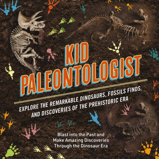 Kid Paleontologist: Explore the Remarkable Dinosaurs, Fossils Finds, and Discoveries of the Prehistoric Era