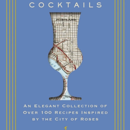 Portland Cocktails: An Elegant Collection of Over