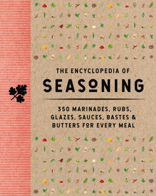 The Encyclopedia of Seasoning: 350 Marinades, Rubs, Glazes, Sauces, Bastes and   Butters for Every Meal